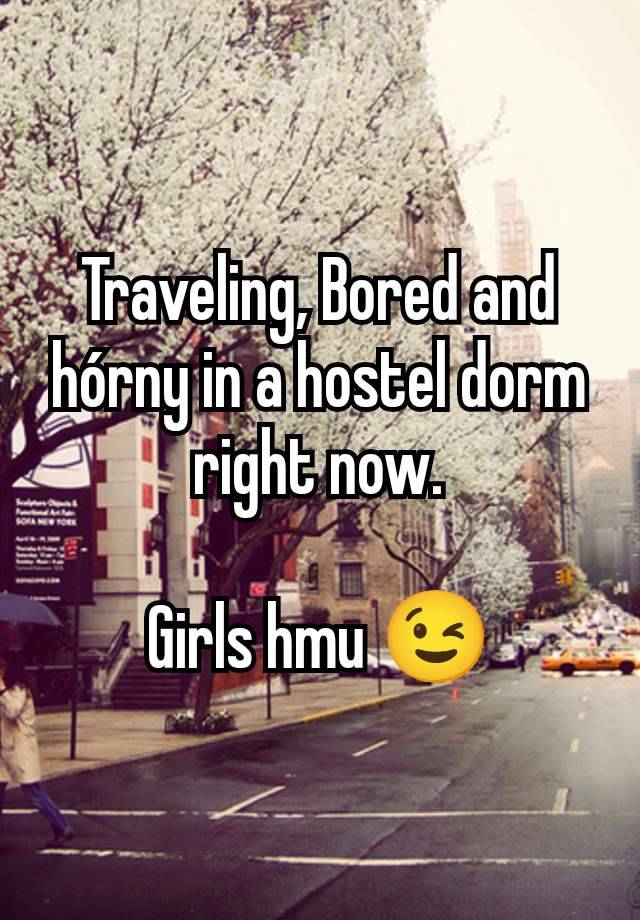 Traveling, Bored and hórny in a hostel dorm right now.

Girls hmu 😉