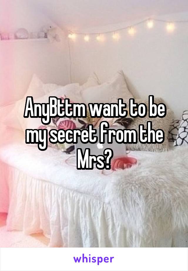 AnyBttm want to be my secret from the Mrs?