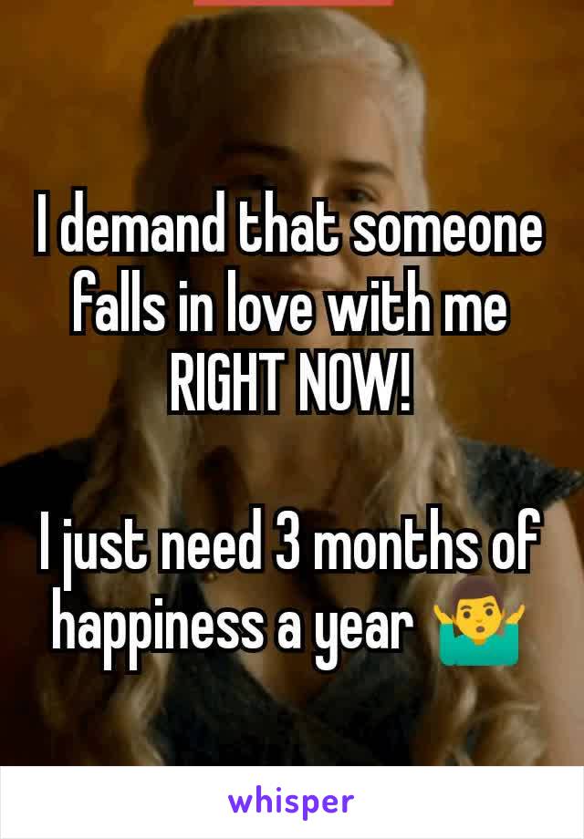 I demand that someone falls in love with me RIGHT NOW!

I just need 3 months of happiness a year 🤷‍♂️