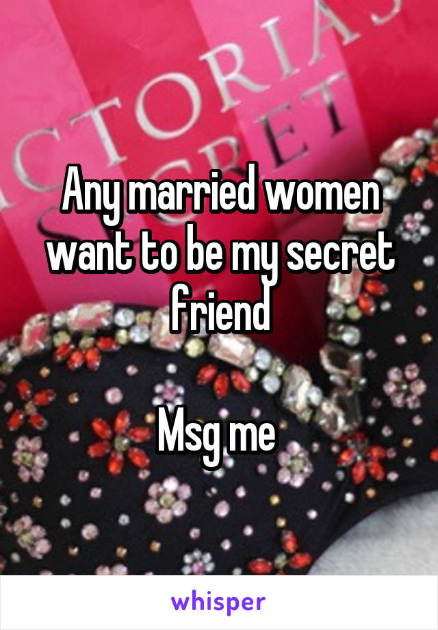 Any married women want to be my secret friend

Msg me 