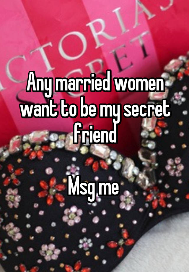 Any married women want to be my secret friend

Msg me 