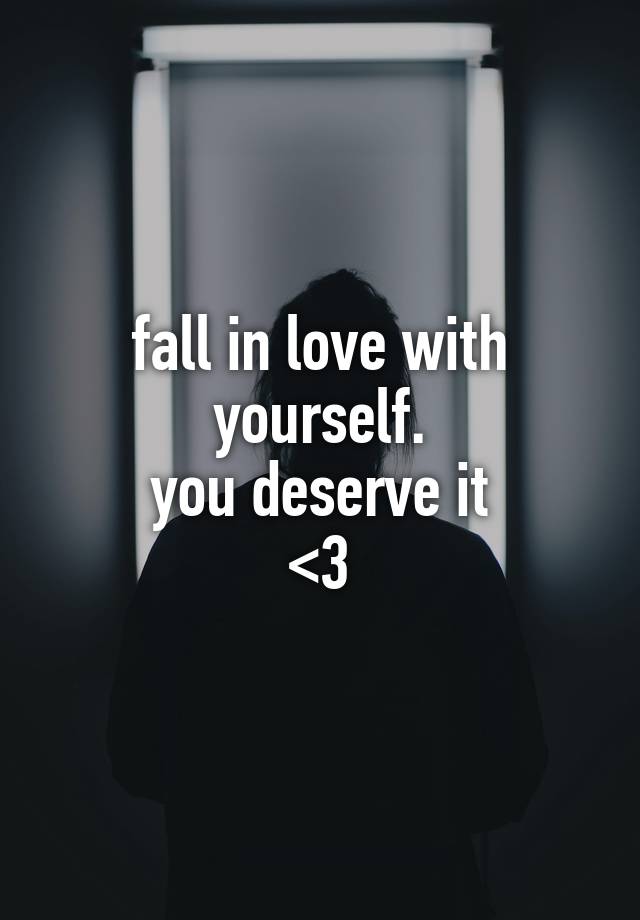 fall in love with yourself.
you deserve it
<3