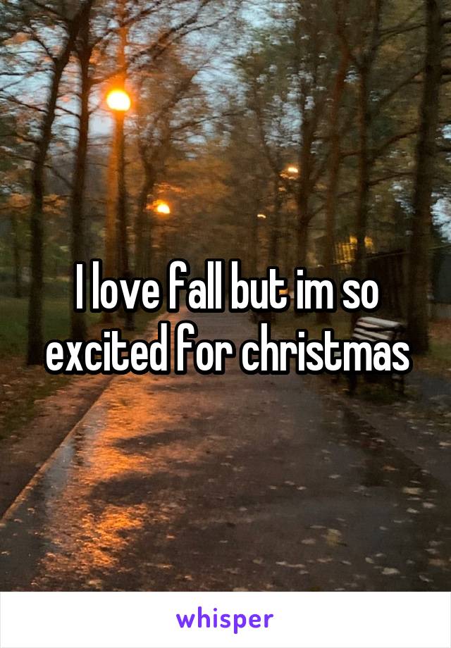 I love fall but im so excited for christmas