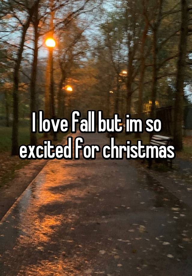 I love fall but im so excited for christmas