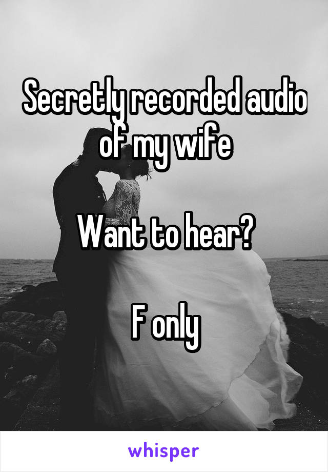 Secretly recorded audio of my wife

Want to hear?

F only
