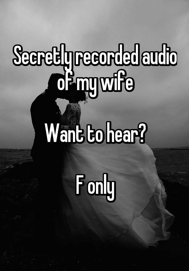 Secretly recorded audio of my wife

Want to hear?

F only
