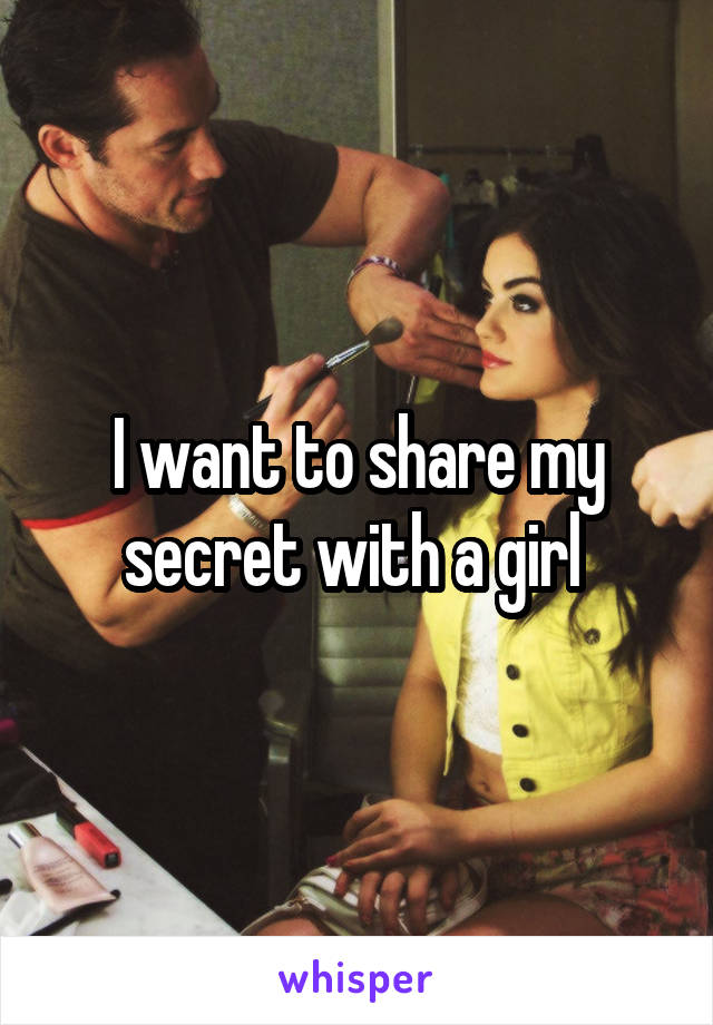 I want to share my secret with a girl 