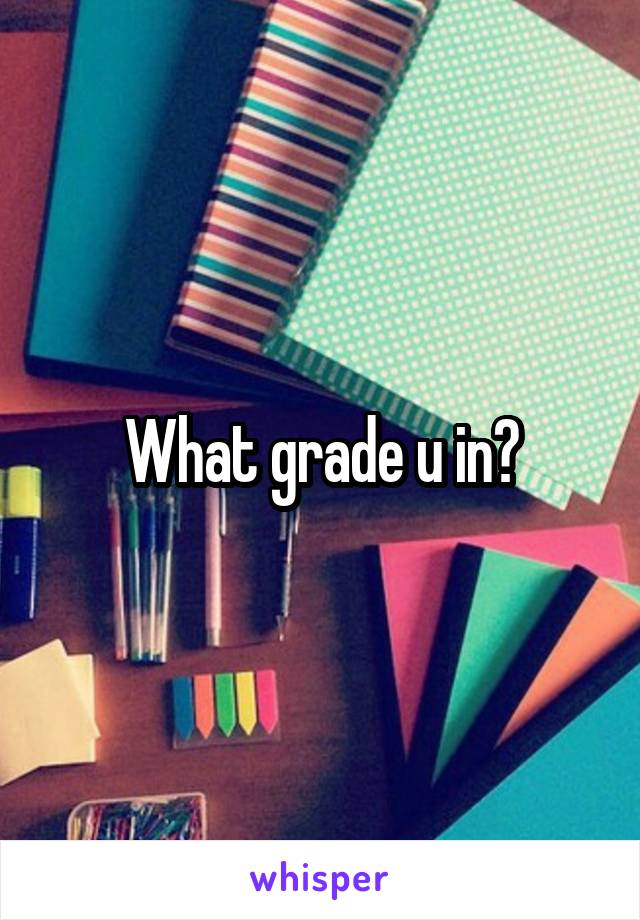 What grade u in?