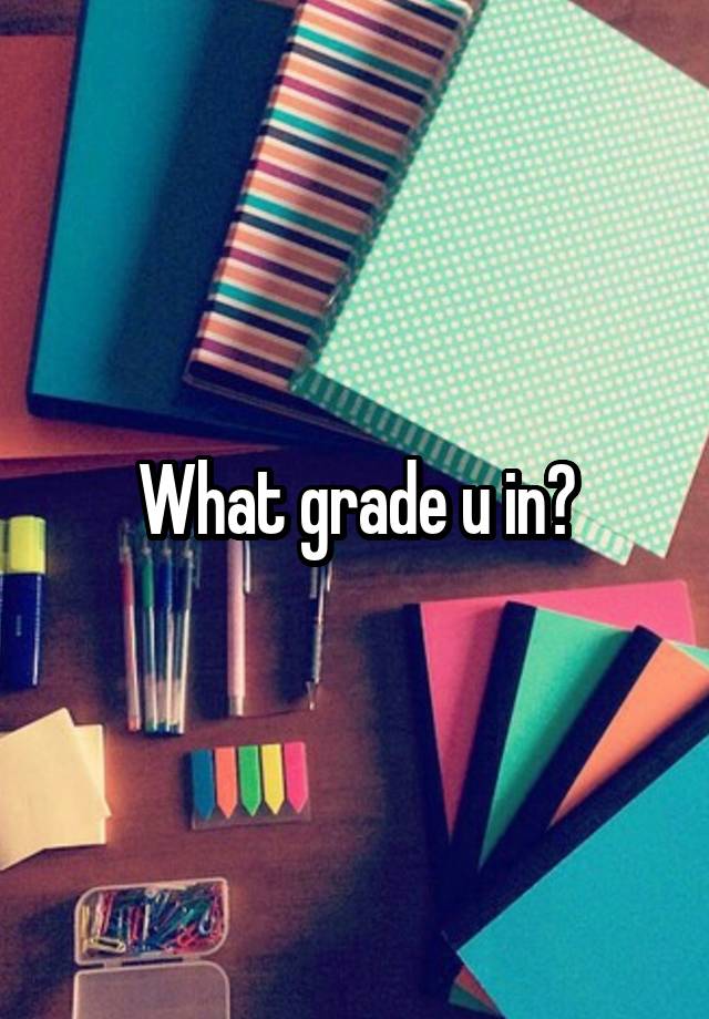 What grade u in?