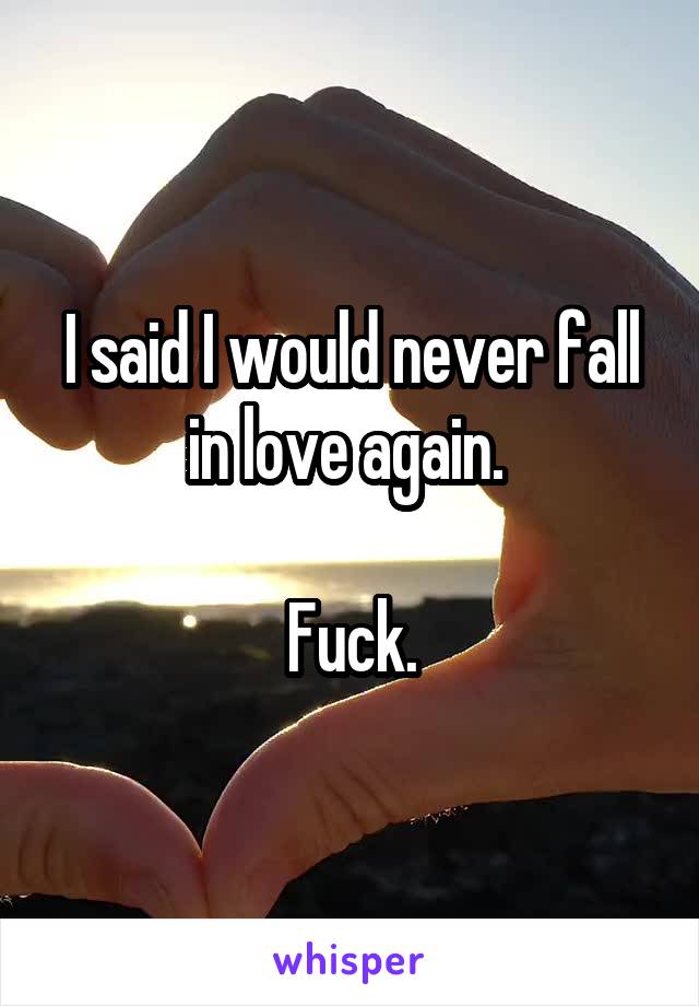 I said I would never fall in love again. 
 
Fuck.