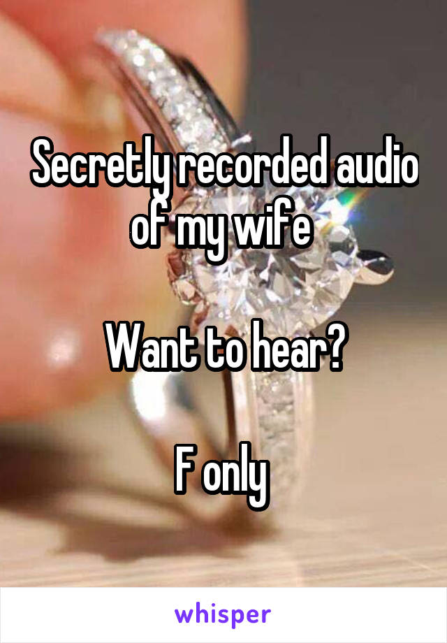 Secretly recorded audio of my wife 

Want to hear?

F only 