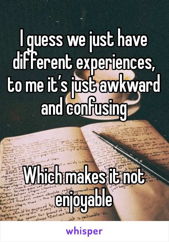 I guess we just have different experiences, to me it’s just awkward and confusing 


Which makes it not enjoyable 