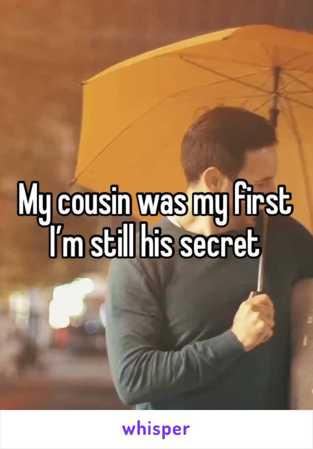 My cousin was my first
I’m still his secret