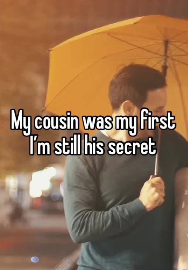 My cousin was my first
I’m still his secret