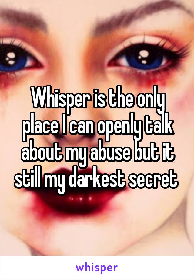 Whisper is the only place I can openly talk about my abuse but it still my darkest secret 