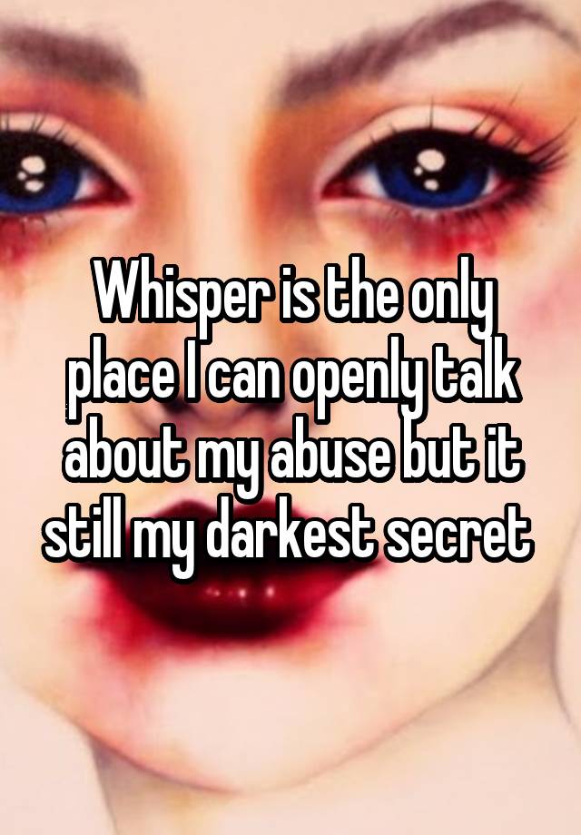 Whisper is the only place I can openly talk about my abuse but it still my darkest secret 