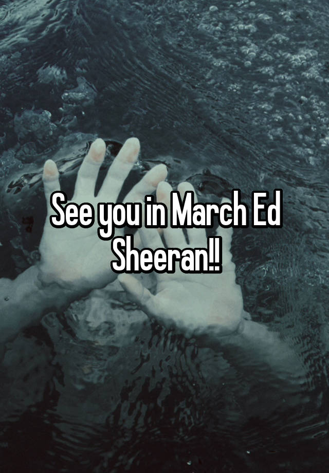 See you in March Ed Sheeran!!