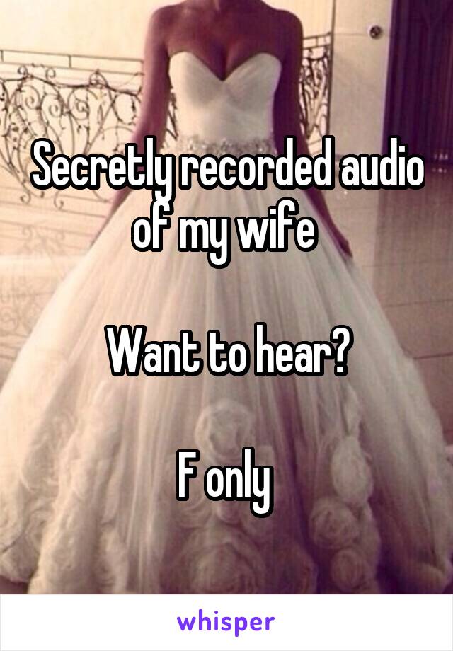 Secretly recorded audio of my wife 

Want to hear?

F only 