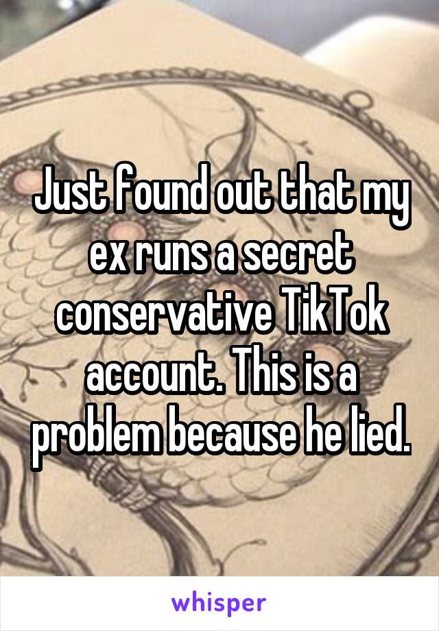 Just found out that my ex runs a secret conservative TikTok account. This is a problem because he lied.