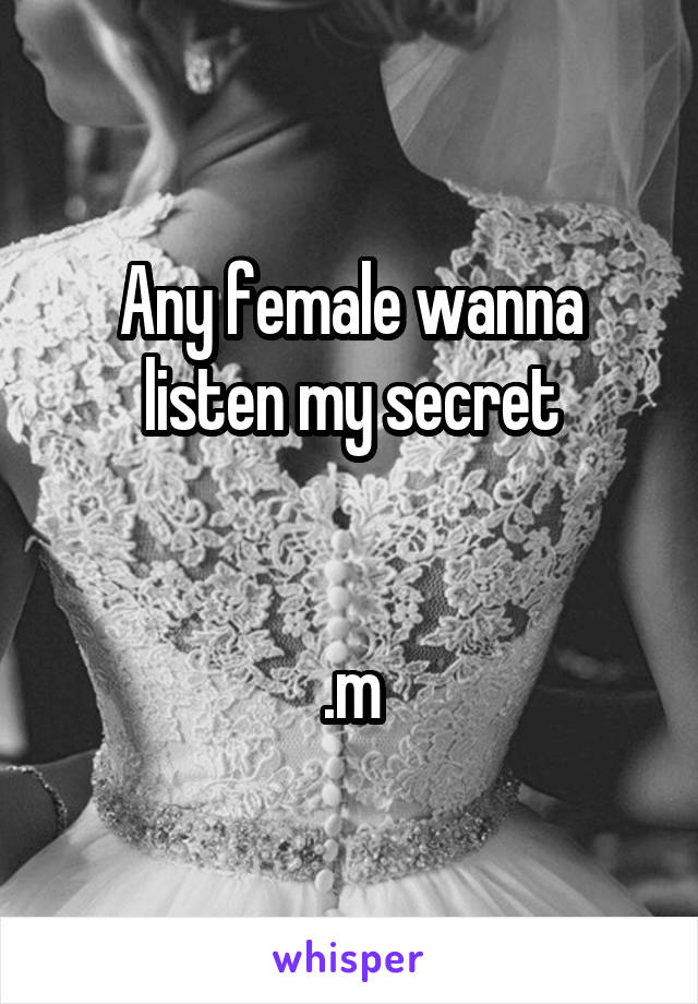 Any female wanna listen my secret


.m