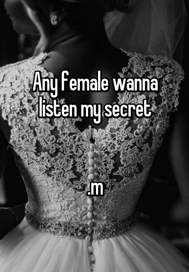 Any female wanna listen my secret


.m