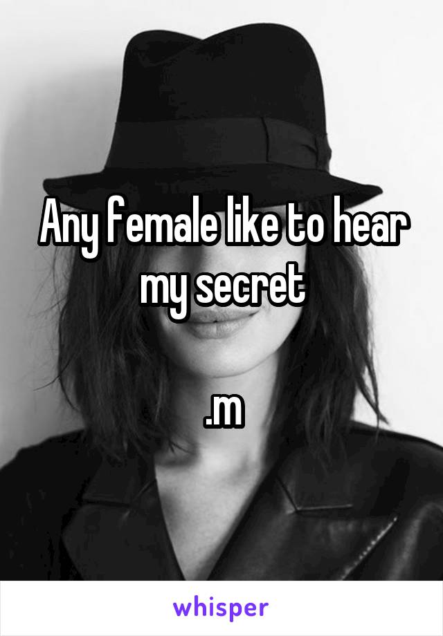 Any female like to hear my secret

.m