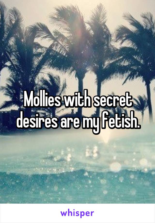 Mollies with secret desires are my fetish.