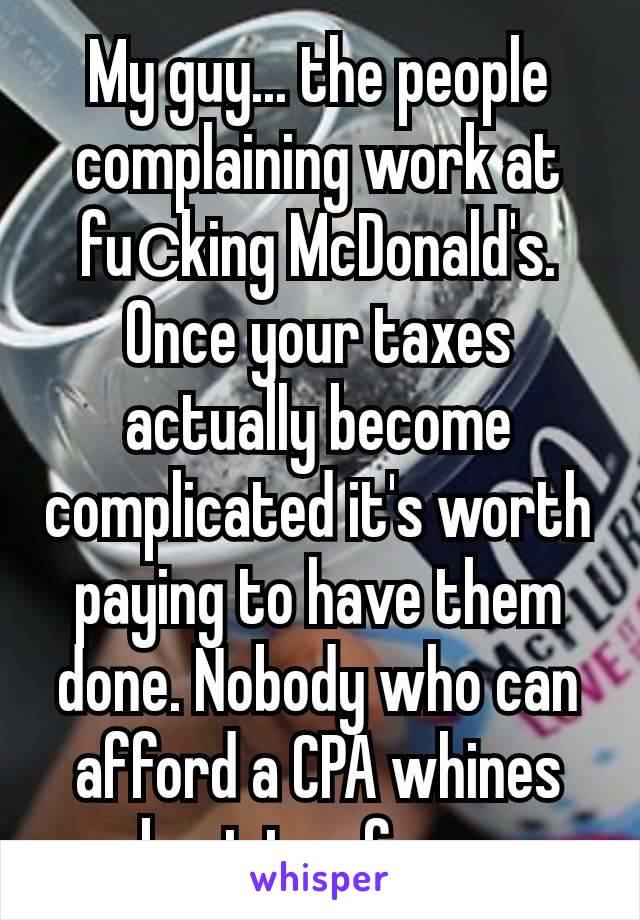 My guy... the people complaining work at fuсking McDonald's.
Once your taxes actually become complicated it's worth paying to have them done. Nobody who can afford a CPA whines about tax forms.