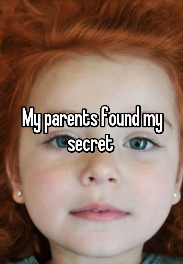 My parents found my secret 