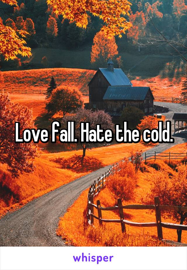 Love fall. Hate the cold.