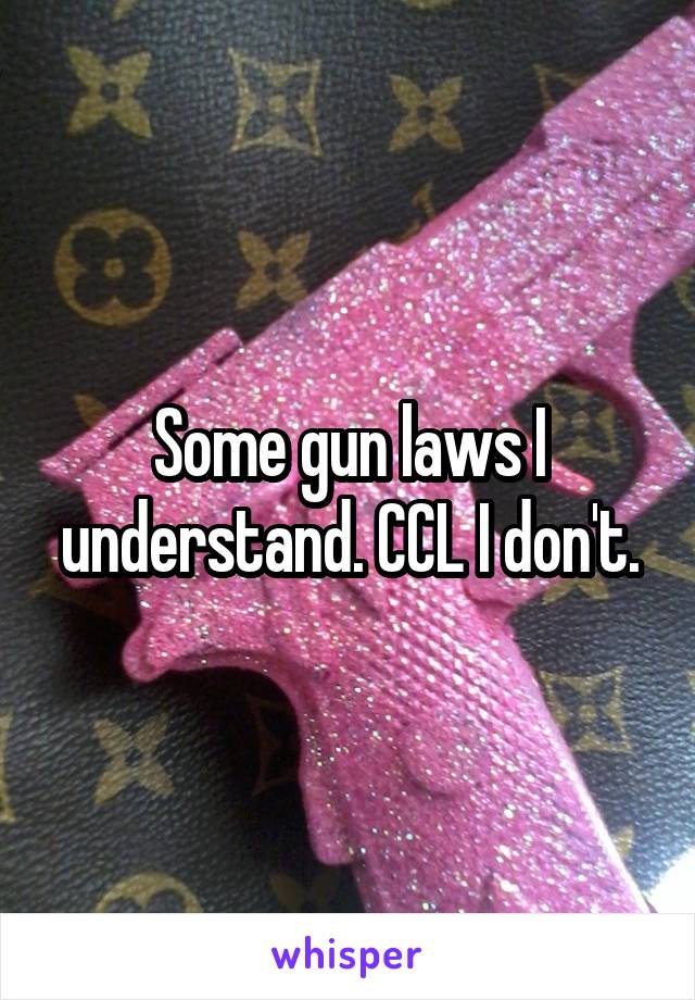 Some gun laws I understand. CCL I don't.