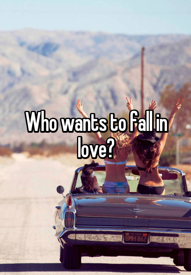 Who wants to fall in love?