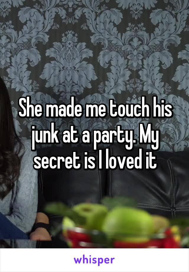 She made me touch his junk at a party. My secret is I loved it