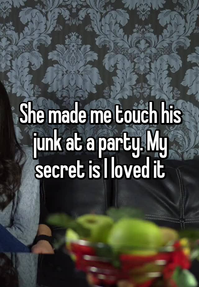 She made me touch his junk at a party. My secret is I loved it