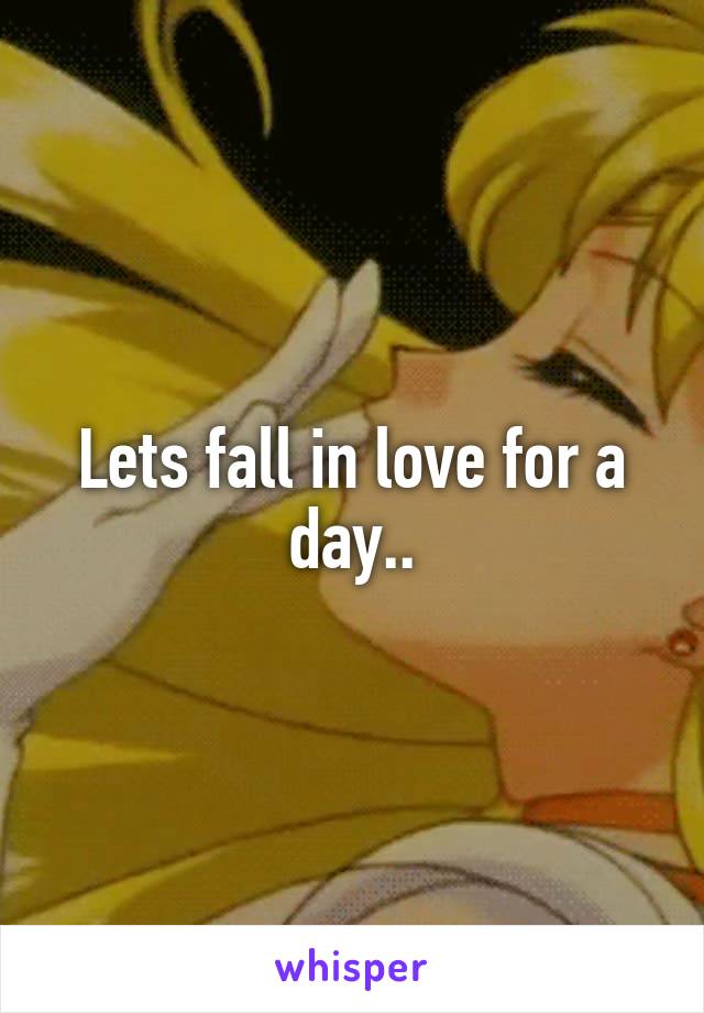 Lets fall in love for a day..