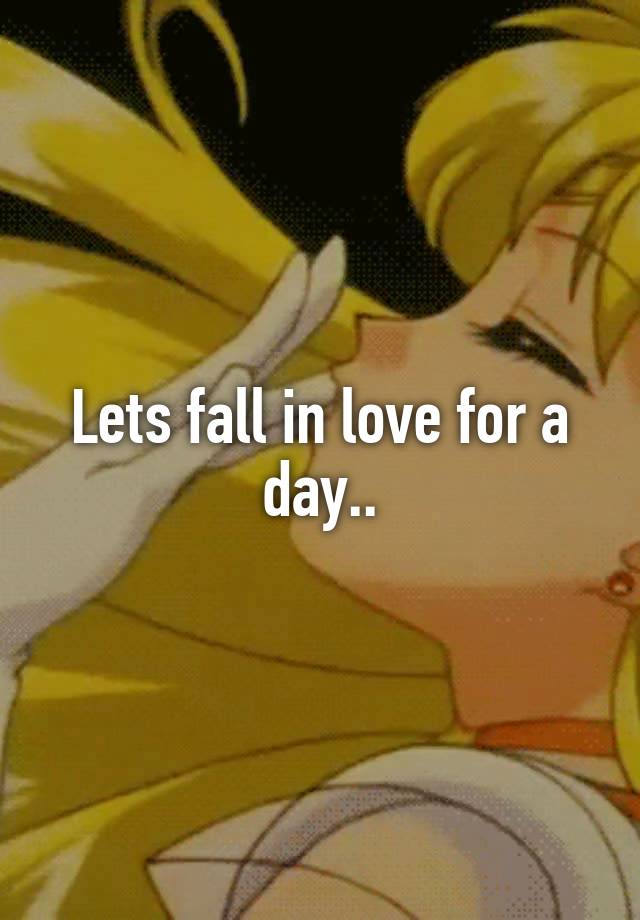 Lets fall in love for a day..