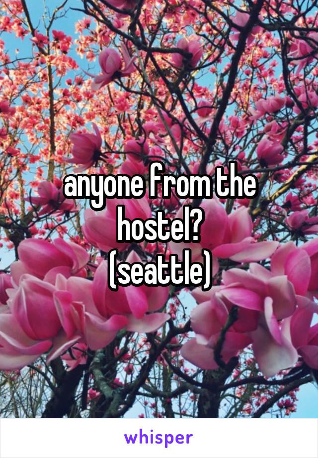 anyone from the hostel?
(seattle)