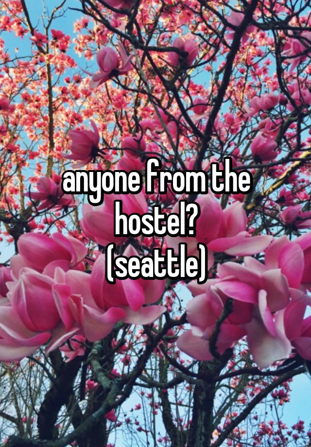 anyone from the hostel?
(seattle)