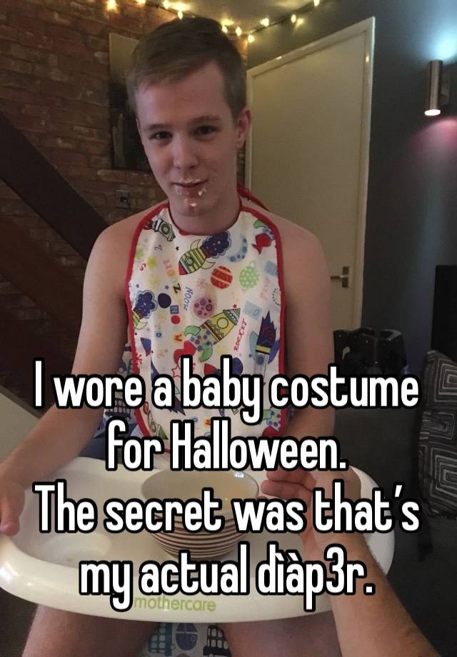 I wore a baby costume for Halloween. 
The secret was that’s my actual dìàp3r.