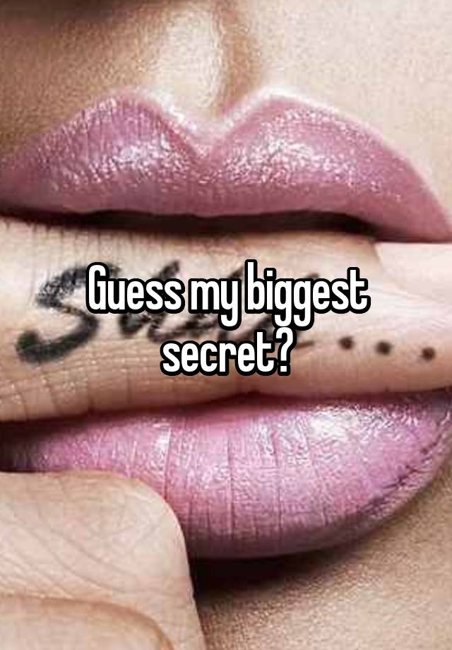 Guess my biggest secret?