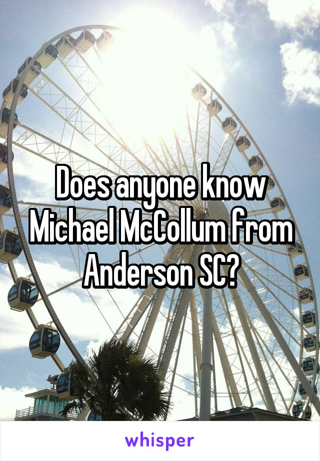 Does anyone know Michael McCollum from Anderson SC?