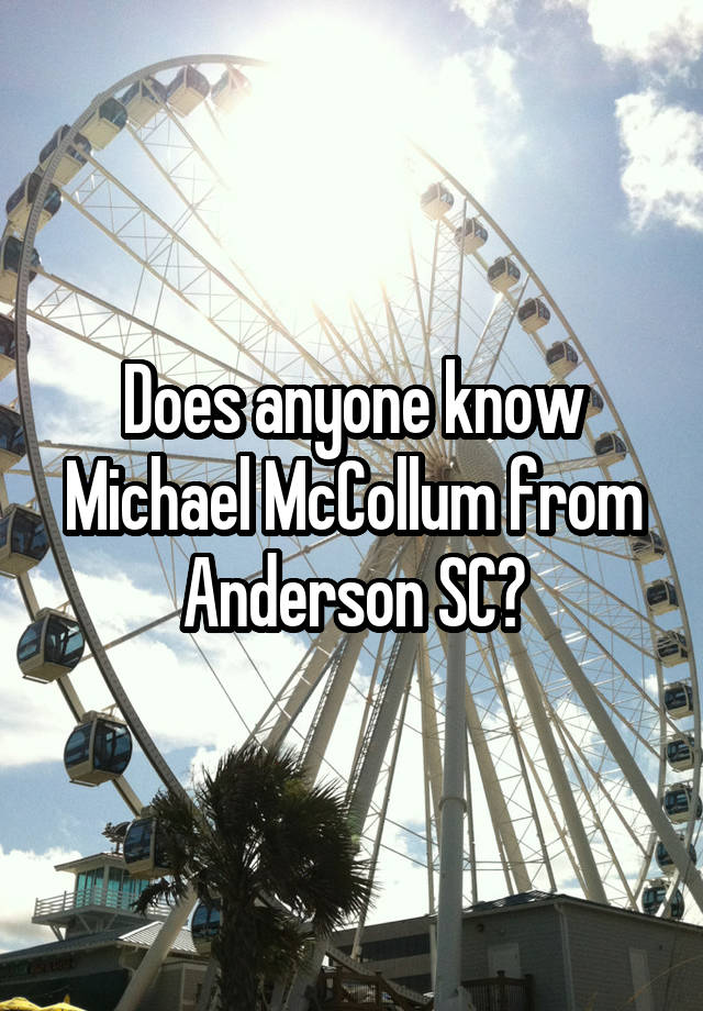 Does anyone know Michael McCollum from Anderson SC?