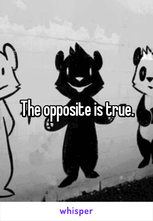 The opposite is true.