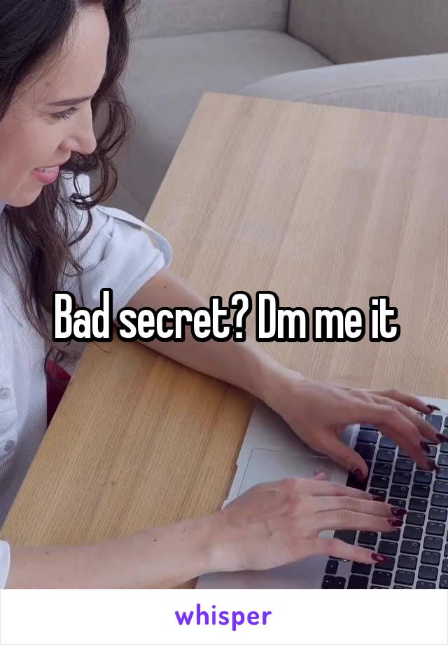 Bad secret? Dm me it