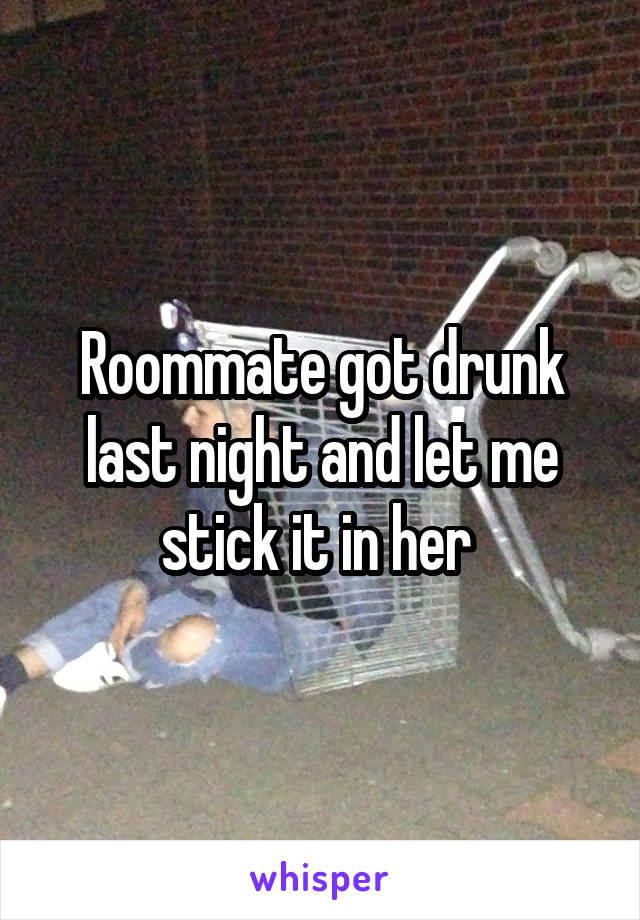 Roommate got drunk last night and let me stick it in her 