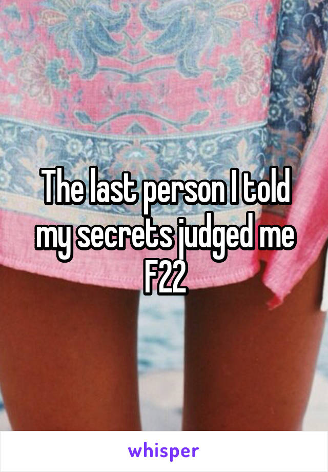 The last person I told my secrets judged me
F22