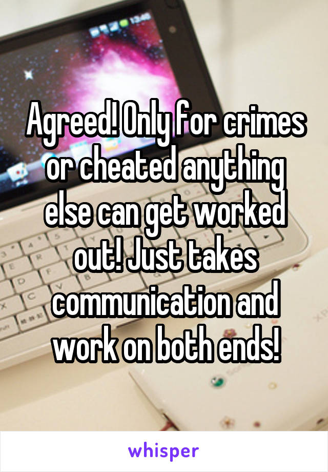 Agreed! Only for crimes or cheated anything else can get worked out! Just takes communication and work on both ends!