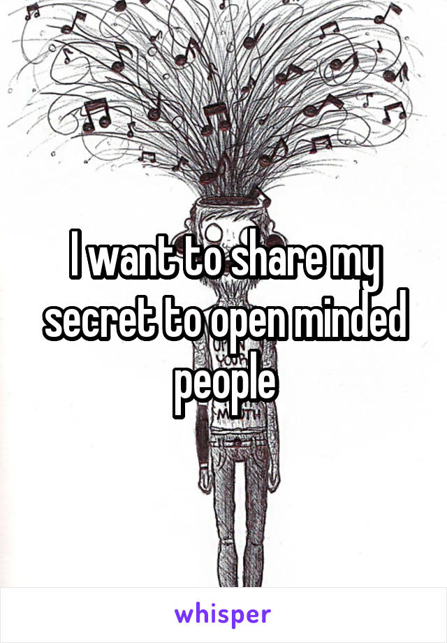 I want to share my secret to open minded people