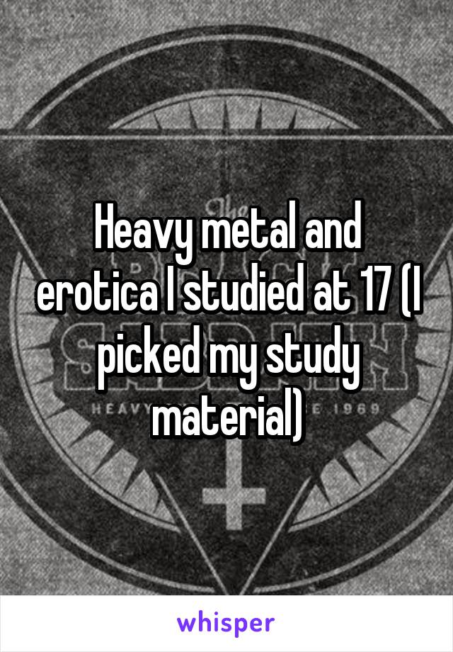 Heavy metal and erotica I studied at 17 (I picked my study material)