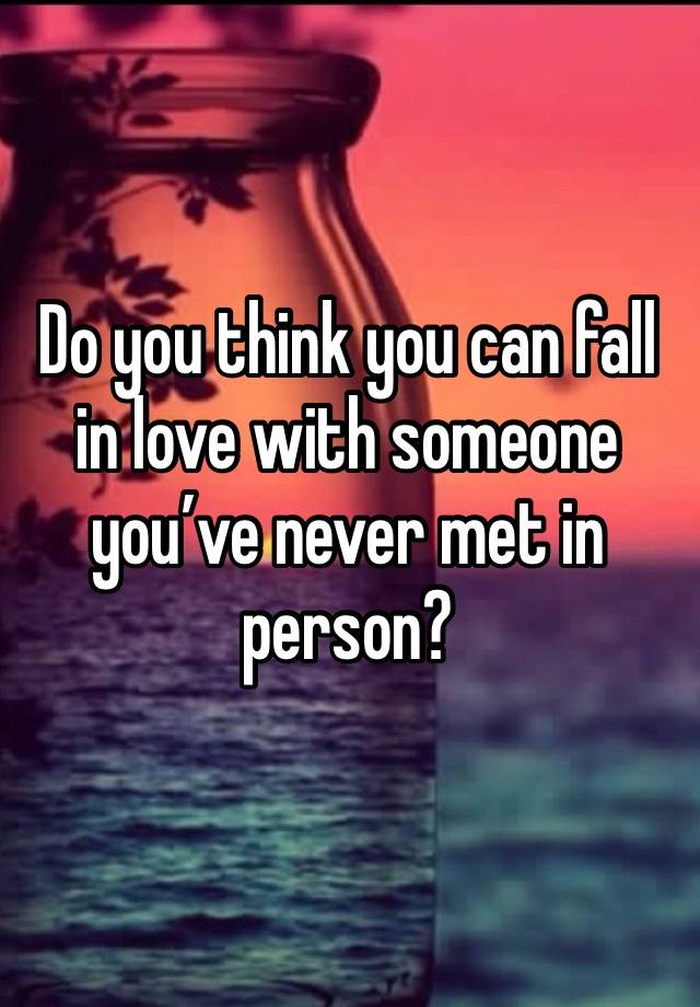 Do you think you can fall in love with someone you’ve never met in person? 